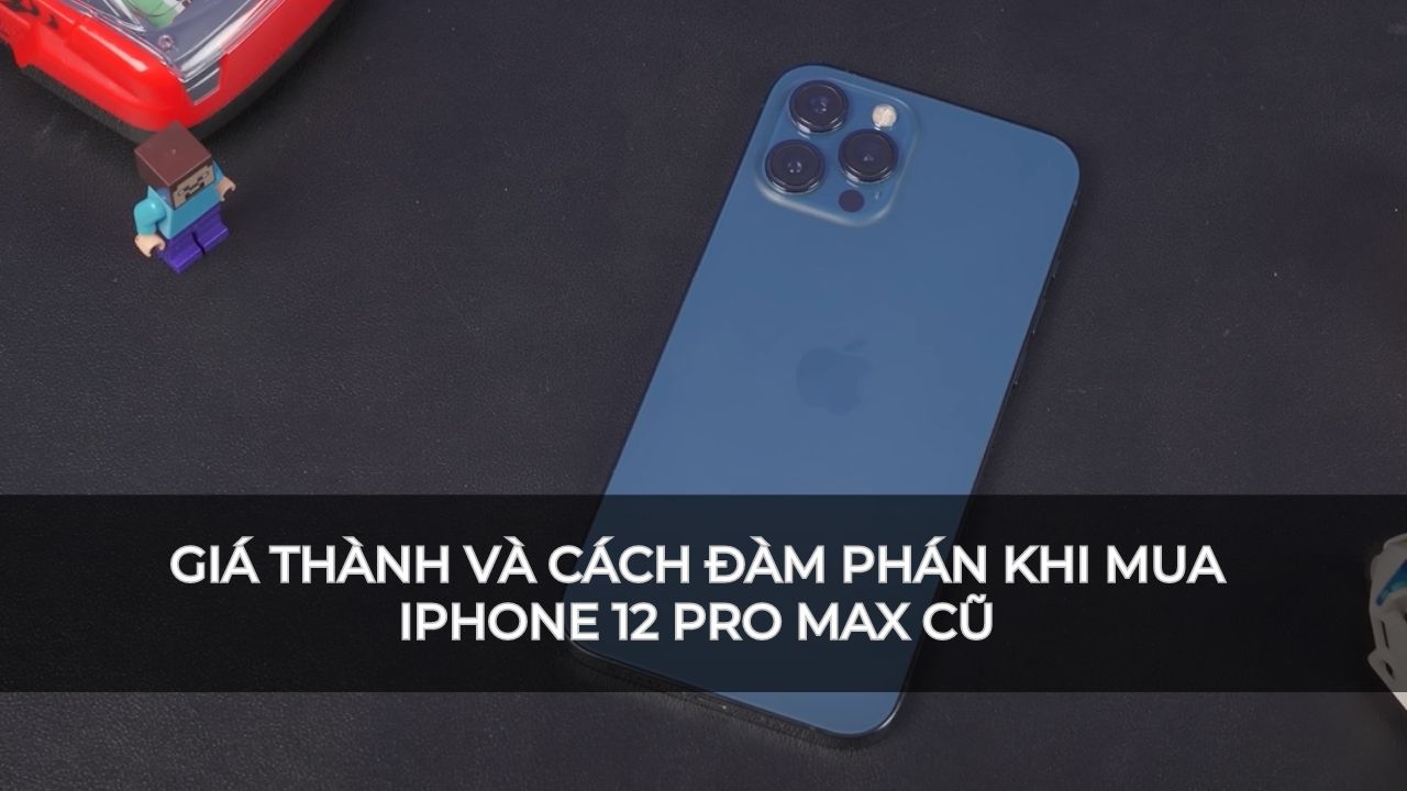 Giá thành và cách đàm phán khi mua iPhone 12 Pro Max cũ